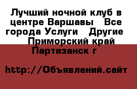 Лучший ночной клуб в центре Варшавы - Все города Услуги » Другие   . Приморский край,Партизанск г.